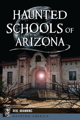Haunted Schools of Arizona by Branning, Debe