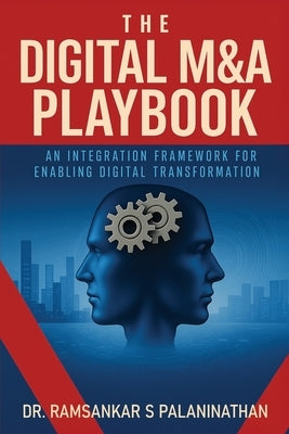 The Digital M&A Playbook: An Integration Framework For Enabling Digital Transformation by Palaninathan, Ramsankar S.