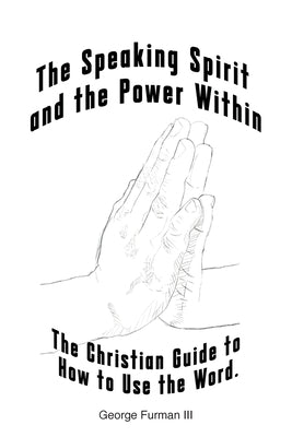The Speaking Spirit and the Power Within: The Christian Guide to How to Use the Word. by Furman LLL, George