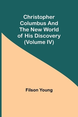 Christopher Columbus and the New World of His Discovery (Volume IV) by Young, Filson