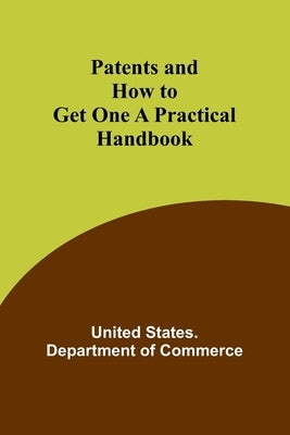 Patents and How to Get One A Practical Handbook by Commerce, United States