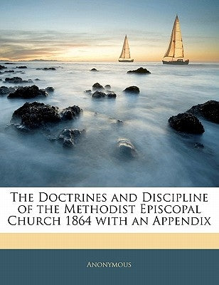 The Doctrines and Discipline of the Methodist Episcopal Church 1864 with an Appendix by Anonymous