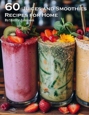 60 Juices and Smoothies Recipes for Home by Johnson, Kelly