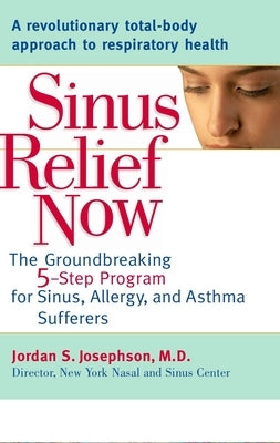 Sinus Relief Now: The Ground-Breaking 5-Step Program for Sinus, Allergy, and AsthmaSufferers by Josephson, Jordan S.