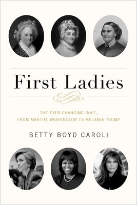 First Ladies: The Ever Changing Role, from Martha Washington to Melania Trump by Caroli, Betty Boyd