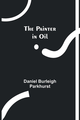 The Painter in Oil by Parkhurst, Daniel Burleigh