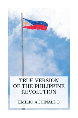 True Version of the Philippine Revolution by Aguinaldo, Emilio
