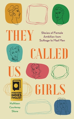 They Called Us Girls: Stories of Female Ambition from Suffrage to Mad Men by Stone, Kathleen Courtenay