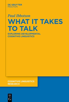 What It Takes to Talk: Exploring Developmental Cognitive Linguistics by Ibbotson, Paul