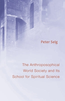 Anthroposophical World Society and Its School for Spiritual Science by Selg, Peter