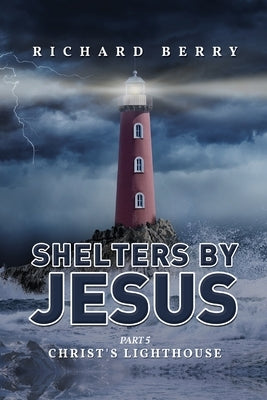Shelters by Jesus: Christ's Lighthouse Part 5 by Berry, Richard