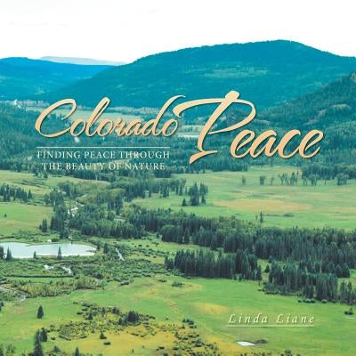 Colorado Peace: Finding Peace Through The Beauty Of Nature by Liane, Linda