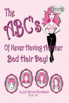 The ABC's of Never Having Another Bad Hair Day by Brown-Roraback Ph. D. Cht, Jeri