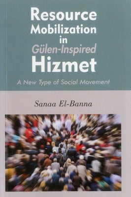 Resource Mobilization in Gulen-Inspired Hizmet: A New Type of Social Movement by El-Banna, Sanaa