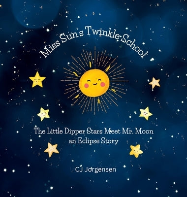 Miss Sun's Twinkle School - An Eclipse Story: The Little Dipper Stars Meet Mr. Moon by Jorgensen, Cj