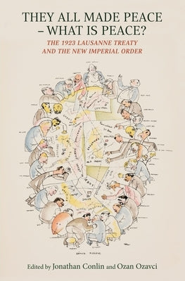 They All Made Peace--What Is Peace?: The 1923 Lausanne Treaty and the New Imperial Order by Conlin, Jonathan