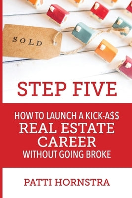Step Five: How to Launch a Kick-A$$ Real Estate Career Without Going Broke by Hornstra, Patti