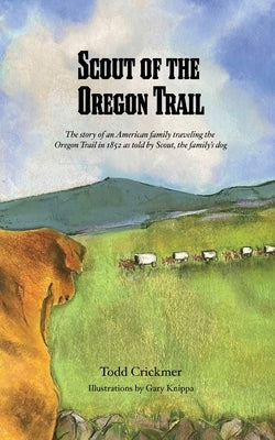 Scout of the Oregon Trail: The story of an American family traveling the Oregon Trail in 1852 as told by Scout, the family's dog. by Crickmer, Todd