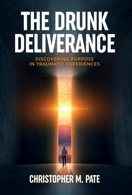The Drunk Deliverance: Discovering Purpose in Traumatic Experiences by Pate, Christopher M.