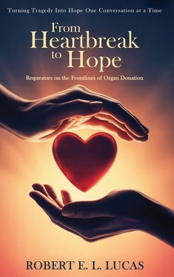 From Heartbreak to Hope: Requestors on the Frontlines of Organ Donation by Lucas, Robert E. L.