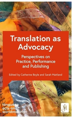 Translation as Advocacy: Perspectives on Practice, Performance and Publishing by Boyle, Catherine