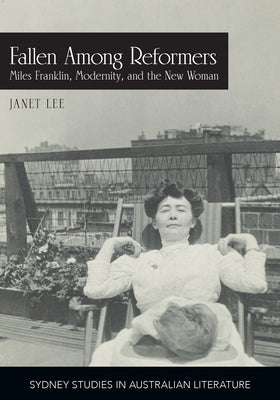 Fallen Among Reformers: Miles Franklin, Modernity and the New Woman by Lee, Janet