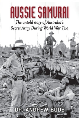Aussie Samurai: The untold story of Australia's Secret Army During World War Two by Bode, Andrew