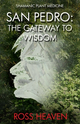 Shamanic Plant Medicine - San Pedro: The Gateway to Wisdom by Heaven, Ross