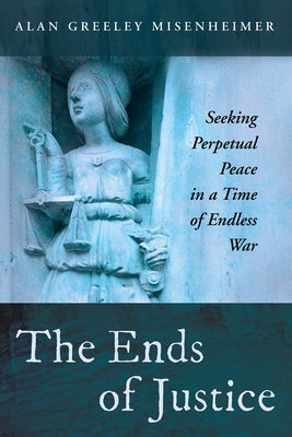 The Ends of Justice by Misenheimer, Alan Greeley