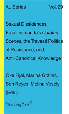 Sexual Dissidences: Frau Diamandas Catalan Scenes, the Travesti Politics of Resistance, and Anti-Canonical Knowledge by Fijal, Oke