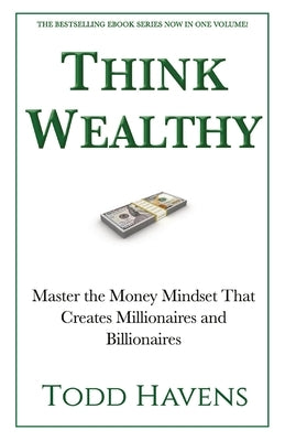 Think Wealthy: Master the Money Mindset That Creates Millionaires and Billionaires by Havens, Todd