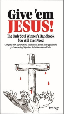 Give 'em Jesus: The Only Soul Winners Handbook You Will Ever Need! by Hege, Fred