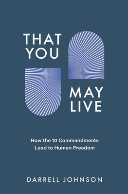 That You May Live: How the 10 Commandments Lead to Human Freedom by Johnson, Darrell W.