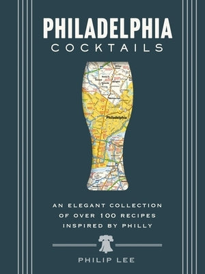 Philadelphia Cocktails: An Elegant Collection of Over 100 Recipes Inspired by Philly by Mitchell, Travis