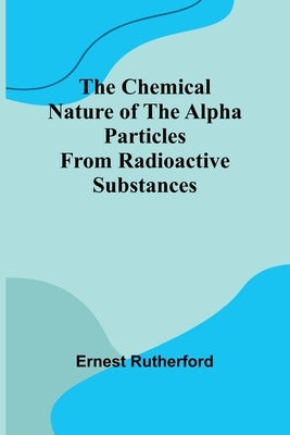 The Chemical Nature of the alpha particles from radioactive substances by Rutherford, Ernest