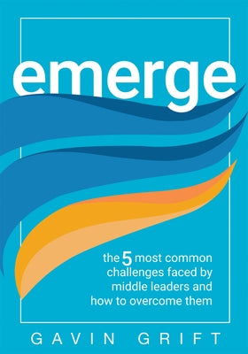 Emerge: The Five Most Common Challenges Faced by Middle Leaders and How to Overcome Them (Unleash the Power of Self-Awareness by Grift, Gavin