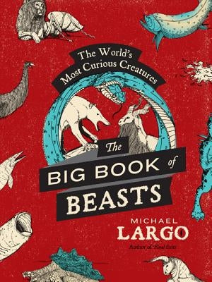 The Big, Bad Book of Beasts: The World's Most Curious Creatures by Largo, Michael