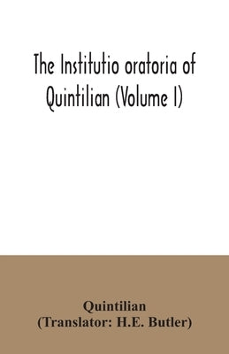 The institutio oratoria of Quintilian (Volume I) by Quintilian