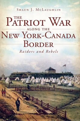 The Patriot War Along the New York-Canada Border by McLaughlin, Shaun