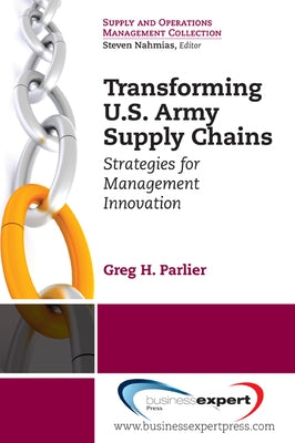 Transforming US Army Supply Chains: Strategies for Management Innovation by Parlier, Greg