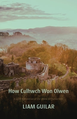 How Culhwch Won Olwen: A verse translation of the oldest Arthurian story by Guilar, Liam