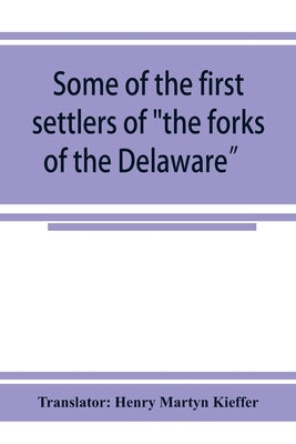 Some of the first settlers of "the forks of the Delaware" and their descendants: being a translation from the German of the record books of the First by Henry Martyn Kieffer, Translator