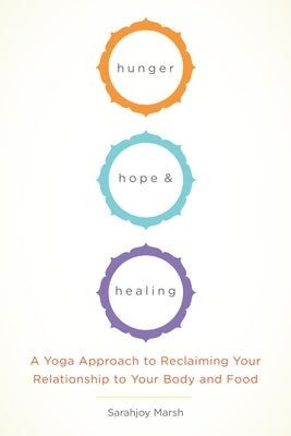 Hunger, Hope, and Healing: A Yoga Approach to Reclaiming Your Relationship to Your Body and Food by Marsh, Sarahjoy