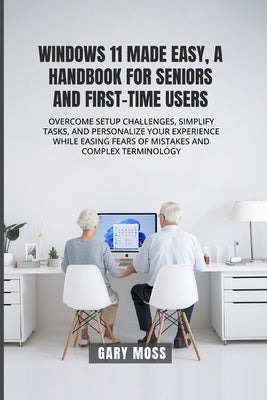 Windows 11 Made Easy, a Handbook for Seniors and First-Time Users by Moss, Gary A.