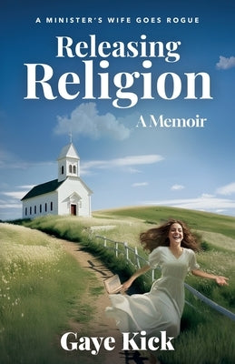 Releasing Religion: A Minister's Wife Goes Rogue by Kick, Gaye