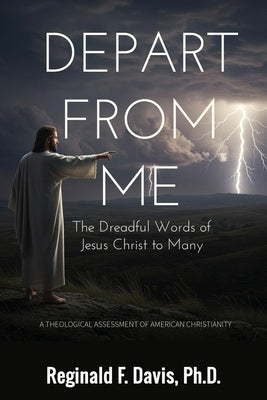 Depart from Me: The Dreadful Words of Jesus Christ to Many by Davis, Reginald F.
