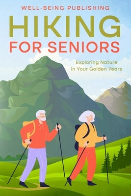 Hiking For Seniors: Exploring Nature in Your Golden Years by Publishing, Well-Being