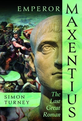 Emperor Maxentius: The Last Great Roman by Turney, Simon