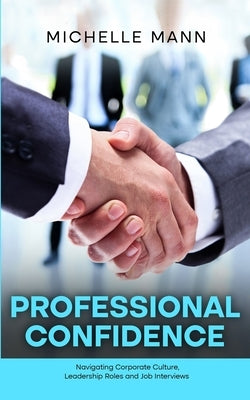 Professional Confidence: Navigating Corporate Culture, Leadership Roles and Job Interviews by Mann, Michelle