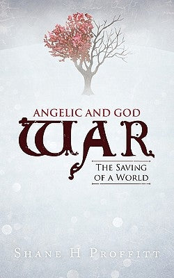 Angelic and God War: The Saving of a World by Proffitt, Shane H.